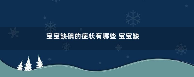 宝宝缺碘的症状有哪些 宝宝缺碘怎么补